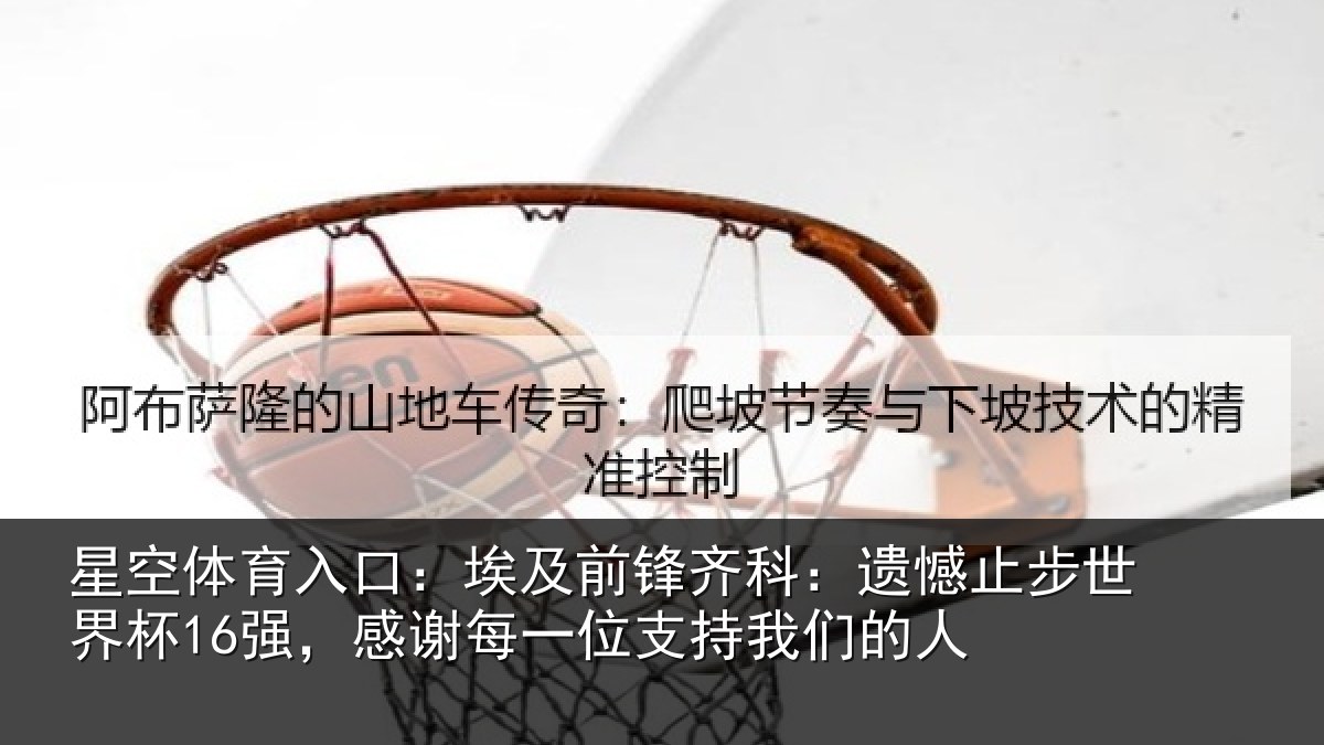 星空体育入口：埃及前锋齐科：遗憾止步世界杯16强，感谢每一位支持我们的人