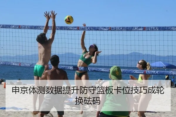 申京体测数据提升防守篮板卡位技巧成轮换砝码