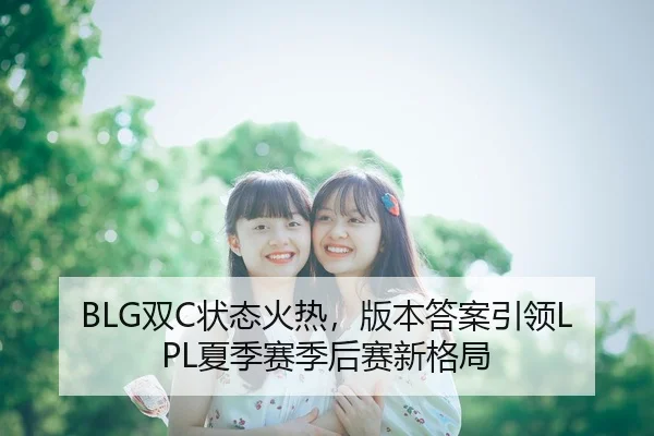 BLG双C状态火热，版本答案引领LPL夏季赛季后赛新格局