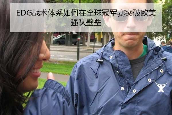 EDG战术体系如何在全球冠军赛突破欧美强队壁垒