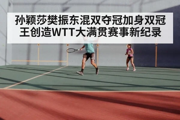 孙颖莎樊振东混双夺冠加身双冠王创造WTT大满贯赛事新纪录